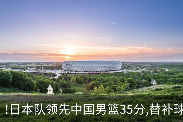 !日本队领先中国男篮35分,替补球员冲中国队做哭鼻子嘲讽