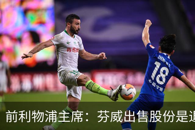 前利物浦主席：芬威出售股份是退出利物浦的开始，他们很负责任