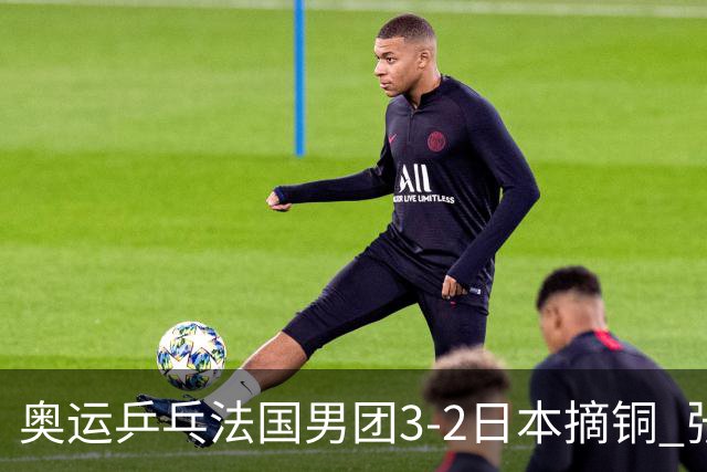 奥运乒乓法国男团3-2日本摘铜 张本智和颗粒无收
