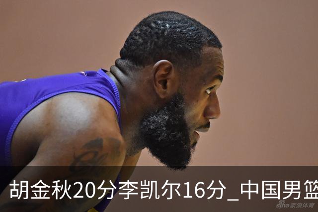 胡金秋20分李凯尔16分 中国男篮力克安哥拉
